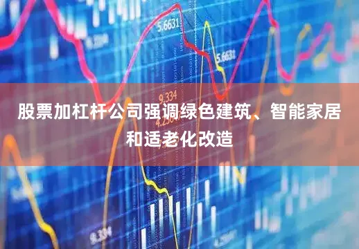股票加杠杆公司强调绿色建筑、智能家居和适老化改造
