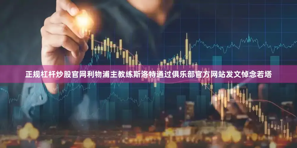 正规杠杆炒股官网利物浦主教练斯洛特通过俱乐部官方网站发文悼念若塔