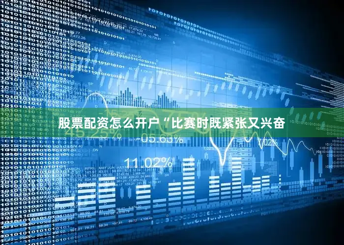 股票配资怎么开户“比赛时既紧张又兴奋