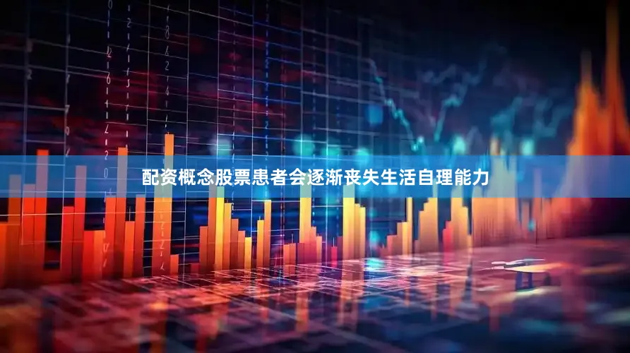 配资概念股票患者会逐渐丧失生活自理能力